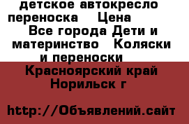 детское автокресло (переноска) › Цена ­ 1 500 - Все города Дети и материнство » Коляски и переноски   . Красноярский край,Норильск г.
